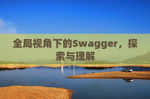 全局视角下的Swagger，探索与理解