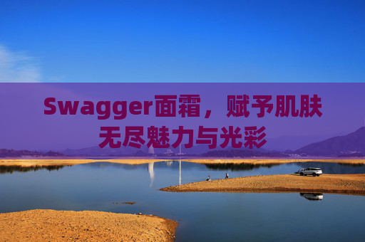 Swagger面霜，赋予肌肤无尽魅力与光彩